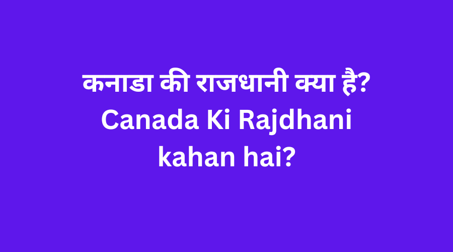 कनाडा की राजधानी क्या है? Canada Ki Rajdhani kahan hai?